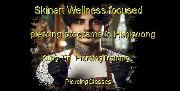 Skinart Wellness-focused piercing programs in Hkhkwong Kung Tin | PiercingTraining | PiercingClasses | SkinartTraining-Hong Kong