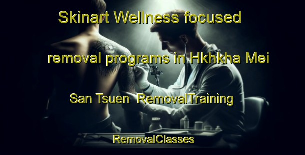 Skinart Wellness-focused removal programs in Hkhkha Mei San Tsuen | RemovalTraining | RemovalClasses | SkinartTraining-Hong Kong