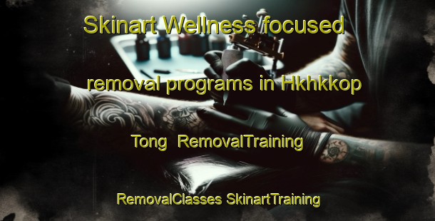 Skinart Wellness-focused removal programs in Hkhkkop Tong | #RemovalTraining #RemovalClasses #SkinartTraining-Hong Kong