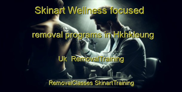 Skinart Wellness-focused removal programs in Hkhkleung Uk | #RemovalTraining #RemovalClasses #SkinartTraining-Hong Kong