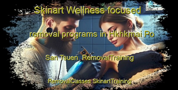 Skinart Wellness-focused removal programs in Hkhkmai Po San Tsuen | #RemovalTraining #RemovalClasses #SkinartTraining-Hong Kong