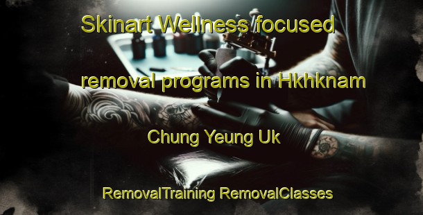 Skinart Wellness-focused removal programs in Hkhknam Chung Yeung Uk | #RemovalTraining #RemovalClasses #SkinartTraining-Hong Kong