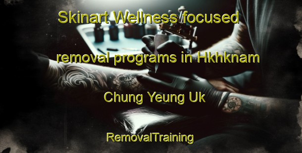 Skinart Wellness-focused removal programs in Hkhknam Chung Yeung Uk | RemovalTraining | RemovalClasses | SkinartTraining-Hong Kong