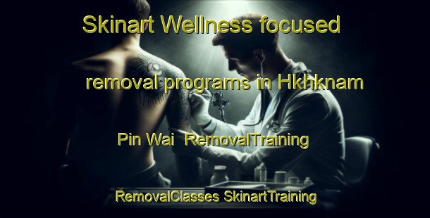 Skinart Wellness-focused removal programs in Hkhknam Pin Wai | #RemovalTraining #RemovalClasses #SkinartTraining-Hong Kong