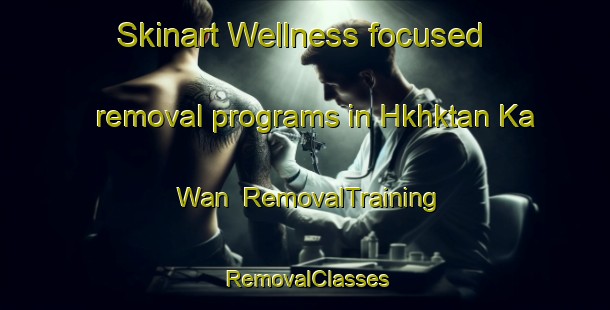 Skinart Wellness-focused removal programs in Hkhktan Ka Wan | RemovalTraining | RemovalClasses | SkinartTraining-Hong Kong