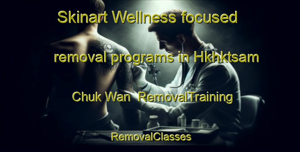 Skinart Wellness-focused removal programs in Hkhktsam Chuk Wan | RemovalTraining | RemovalClasses | SkinartTraining-Hong Kong