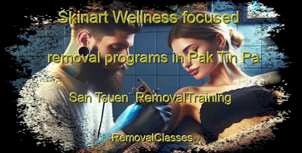 Skinart Wellness-focused removal programs in Pak Tin Pa San Tsuen | RemovalTraining | RemovalClasses | SkinartTraining-Hong Kong
