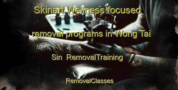 Skinart Wellness-focused removal programs in Wong Tai Sin | RemovalTraining | RemovalClasses | SkinartTraining-Hong Kong