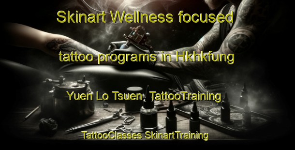 Skinart Wellness-focused tattoo programs in Hkhkfung Yuen Lo Tsuen | #TattooTraining #TattooClasses #SkinartTraining-Hong Kong