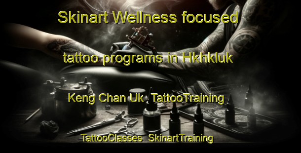 Skinart Wellness-focused tattoo programs in Hkhkluk Keng Chan Uk | TattooTraining | TattooClasses | SkinartTraining-Hong Kong