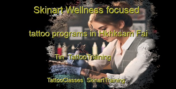 Skinart Wellness-focused tattoo programs in Hkhksam Fai Tin | TattooTraining | TattooClasses | SkinartTraining-Hong Kong