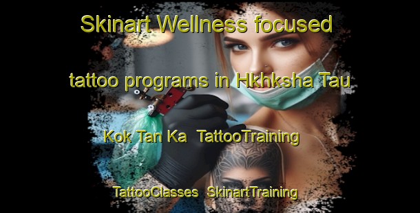 Skinart Wellness-focused tattoo programs in Hkhksha Tau Kok Tan Ka | TattooTraining | TattooClasses | SkinartTraining-Hong Kong