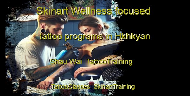 Skinart Wellness-focused tattoo programs in Hkhkyan Shau Wai | TattooTraining | TattooClasses | SkinartTraining-Hong Kong