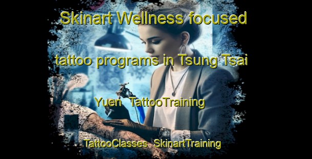 Skinart Wellness-focused tattoo programs in Tsung Tsai Yuen | TattooTraining | TattooClasses | SkinartTraining-Hong Kong