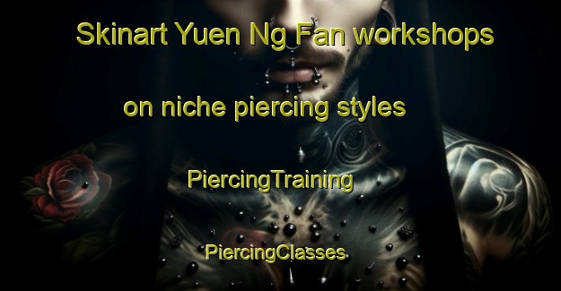 Skinart Yuen Ng Fan workshops on niche piercing styles | PiercingTraining | PiercingClasses | SkinartTraining-Hong Kong