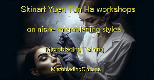 Skinart Yuen Tun Ha workshops on niche microblading styles | MicrobladingTraining | MicrobladingClasses | SkinartTraining-Hong Kong