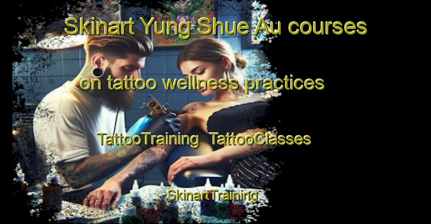 Skinart Yung Shue Au courses on tattoo wellness practices | TattooTraining | TattooClasses | SkinartTraining-Hong Kong